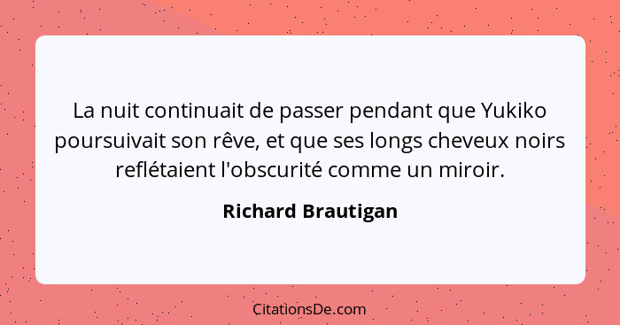 La nuit continuait de passer pendant que Yukiko poursuivait son rêve, et que ses longs cheveux noirs reflétaient l'obscurité comme... - Richard Brautigan