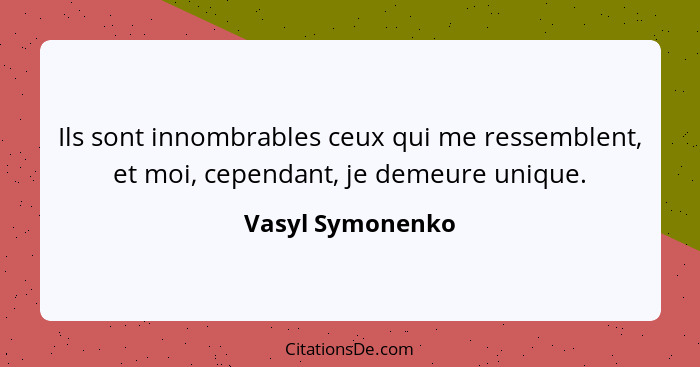 Ils sont innombrables ceux qui me ressemblent, et moi, cependant, je demeure unique.... - Vasyl Symonenko