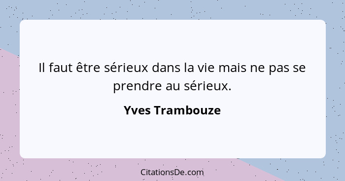 Il faut être sérieux dans la vie mais ne pas se prendre au sérieux.... - Yves Trambouze