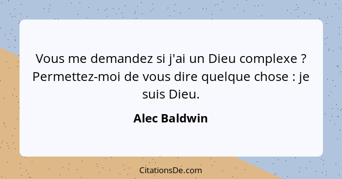 Vous me demandez si j'ai un Dieu complexe ? Permettez-moi de vous dire quelque chose : je suis Dieu.... - Alec Baldwin