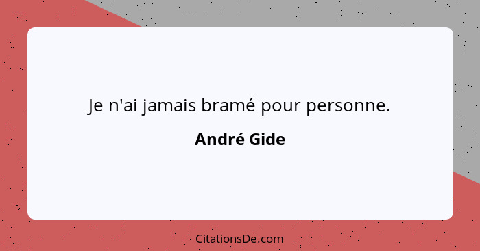 Je n'ai jamais bramé pour personne.... - André Gide