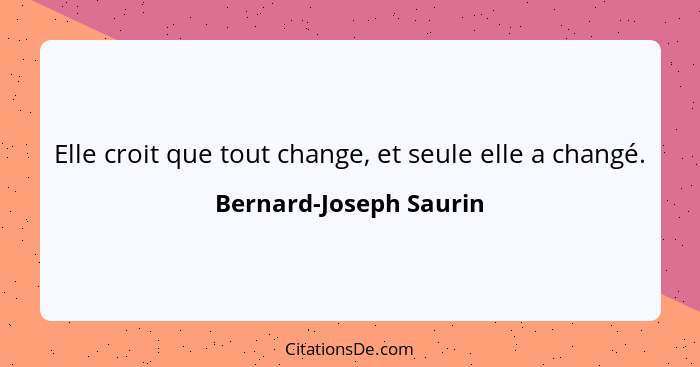 Elle croit que tout change, et seule elle a changé.... - Bernard-Joseph Saurin