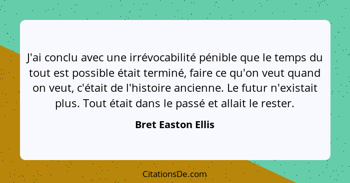 J'ai conclu avec une irrévocabilité pénible que le temps du tout est possible était terminé, faire ce qu'on veut quand on veut, c'... - Bret Easton Ellis