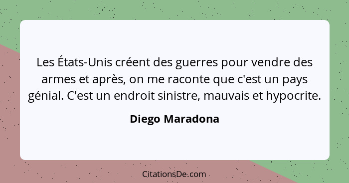 Les États-Unis créent des guerres pour vendre des armes et après, on me raconte que c'est un pays génial. C'est un endroit sinistre,... - Diego Maradona