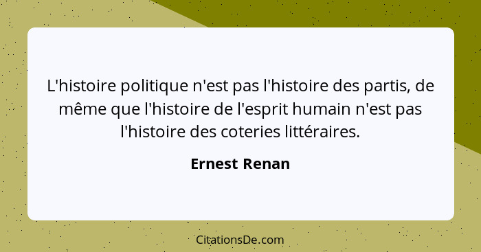 L'histoire politique n'est pas l'histoire des partis, de même que l'histoire de l'esprit humain n'est pas l'histoire des coteries litté... - Ernest Renan