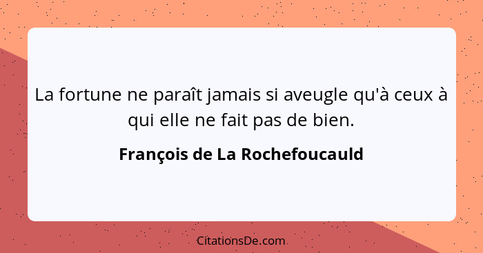 La fortune ne paraît jamais si aveugle qu'à ceux à qui elle ne fait pas de bien.... - François de La Rochefoucauld