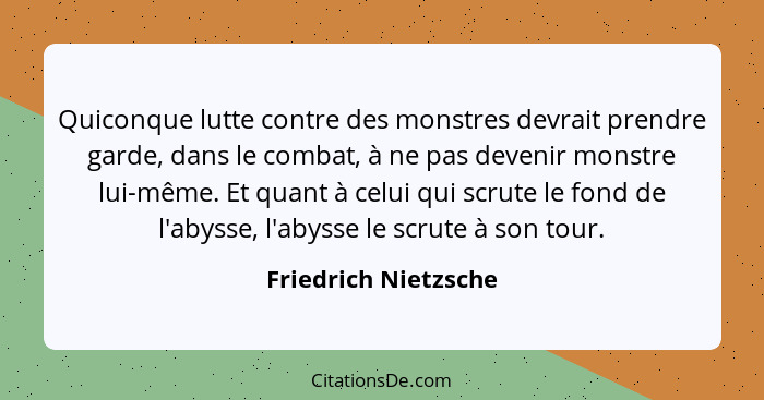 Quiconque lutte contre des monstres devrait prendre garde, dans le combat, à ne pas devenir monstre lui-même. Et quant à celui q... - Friedrich Nietzsche