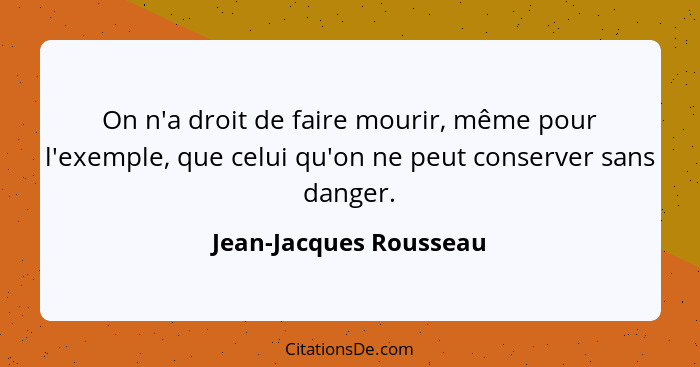 On n'a droit de faire mourir, même pour l'exemple, que celui qu'on ne peut conserver sans danger.... - Jean-Jacques Rousseau