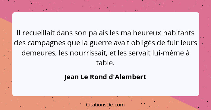 Il recueillait dans son palais les malheureux habitants des campagnes que la guerre avait obligés de fuir leurs demeures... - Jean Le Rond d'Alembert