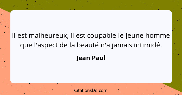 Il est malheureux, il est coupable le jeune homme que l'aspect de la beauté n'a jamais intimidé.... - Jean Paul