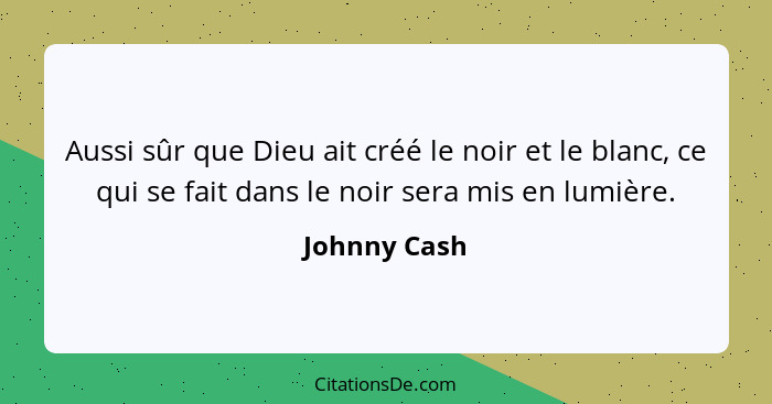 Aussi sûr que Dieu ait créé le noir et le blanc, ce qui se fait dans le noir sera mis en lumière.... - Johnny Cash