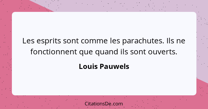Les esprits sont comme les parachutes. Ils ne fonctionnent que quand ils sont ouverts.... - Louis Pauwels