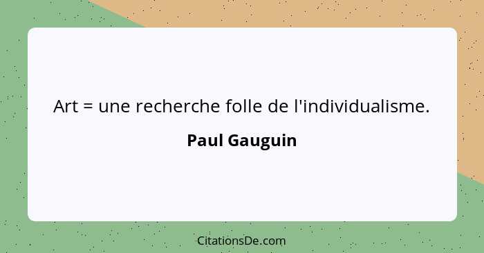 Art = une recherche folle de l'individualisme.... - Paul Gauguin