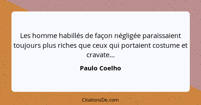 Les homme habillés de façon négligée paraissaient toujours plus riches que ceux qui portaient costume et cravate...... - Paulo Coelho