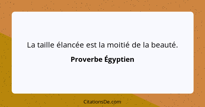 La taille élancée est la moitié de la beauté.... - Proverbe Égyptien