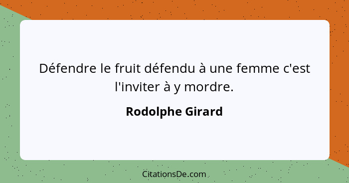 Défendre le fruit défendu à une femme c'est l'inviter à y mordre.... - Rodolphe Girard