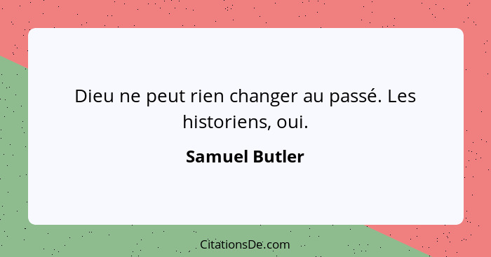 Dieu ne peut rien changer au passé. Les historiens, oui.... - Samuel Butler