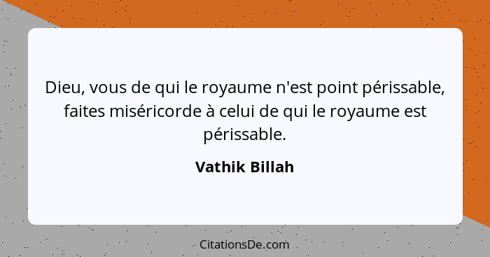 Dieu, vous de qui le royaume n'est point périssable, faites miséricorde à celui de qui le royaume est périssable.... - Vathik Billah