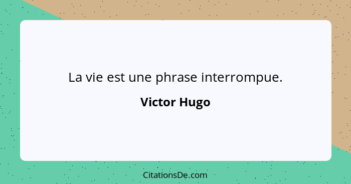 La vie est une phrase interrompue.... - Victor Hugo