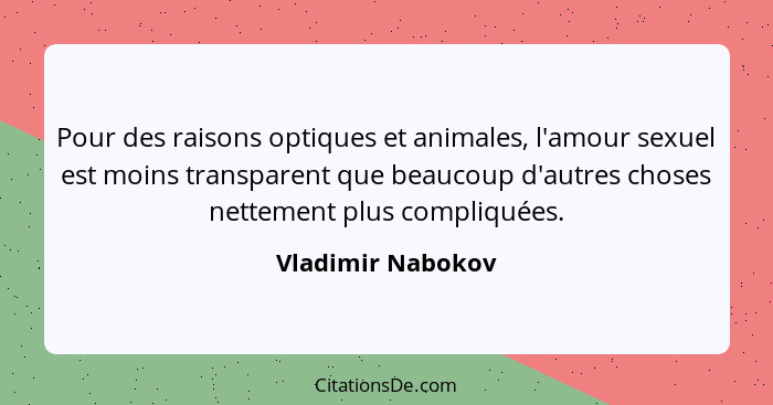 Pour des raisons optiques et animales, l'amour sexuel est moins transparent que beaucoup d'autres choses nettement plus compliquées... - Vladimir Nabokov