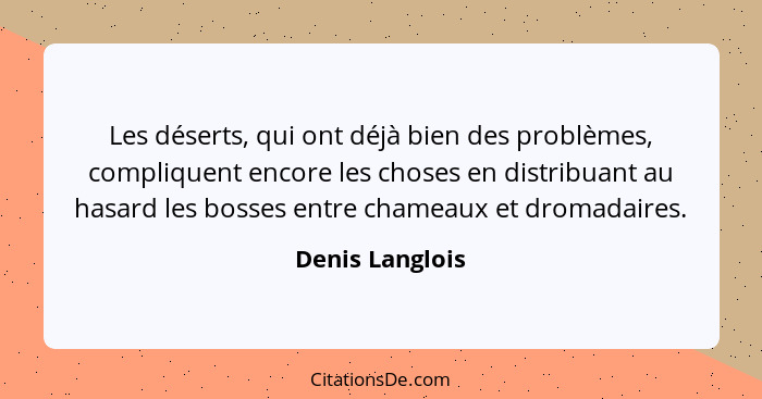 Les déserts, qui ont déjà bien des problèmes, compliquent encore les choses en distribuant au hasard les bosses entre chameaux et dro... - Denis Langlois