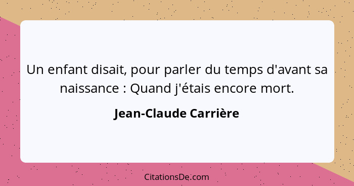 Un enfant disait, pour parler du temps d'avant sa naissance : Quand j'étais encore mort.... - Jean-Claude Carrière