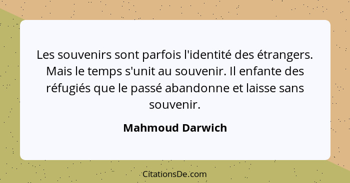 Les souvenirs sont parfois l'identité des étrangers. Mais le temps s'unit au souvenir. Il enfante des réfugiés que le passé abandonn... - Mahmoud Darwich