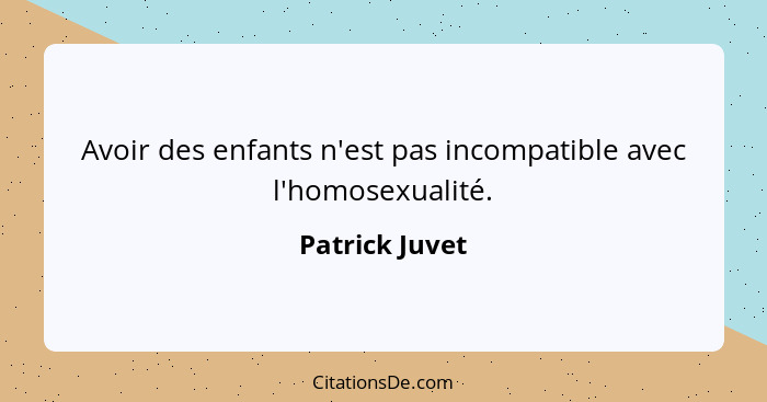 Avoir des enfants n'est pas incompatible avec l'homosexualité.... - Patrick Juvet