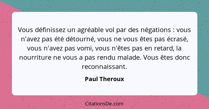 Vous définissez un agréable vol par des négations : vous n'avez pas été détourné, vous ne vous êtes pas écrasé, vous n'avez pas vo... - Paul Theroux