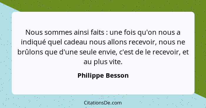 Nous sommes ainsi faits : une fois qu'on nous a indiqué quel cadeau nous allons recevoir, nous ne brûlons que d'une seule envie... - Philippe Besson