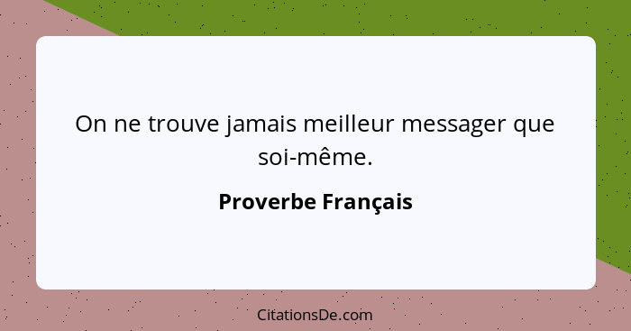 On ne trouve jamais meilleur messager que soi-même.... - Proverbe Français