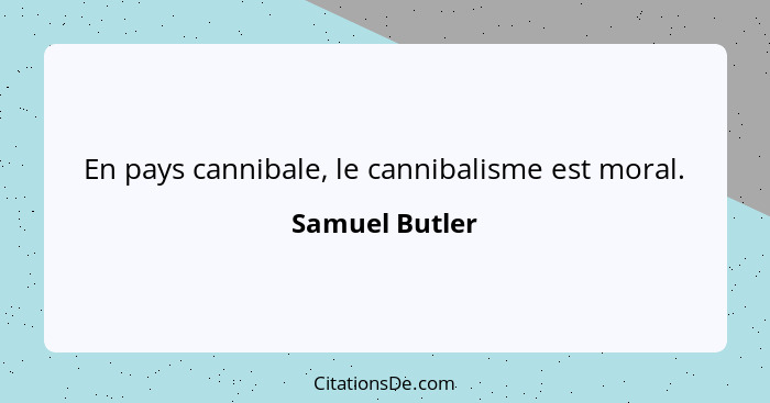 En pays cannibale, le cannibalisme est moral.... - Samuel Butler