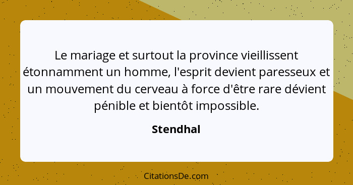 Le mariage et surtout la province vieillissent étonnamment un homme, l'esprit devient paresseux et un mouvement du cerveau à force d'être r... - Stendhal