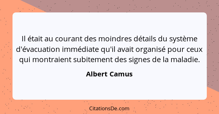 Il était au courant des moindres détails du système d'évacuation immédiate qu'il avait organisé pour ceux qui montraient subitement des... - Albert Camus