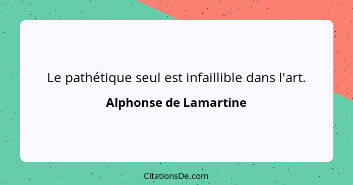 Le pathétique seul est infaillible dans l'art.... - Alphonse de Lamartine