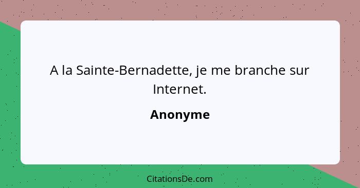 A la Sainte-Bernadette, je me branche sur Internet.... - Anonyme