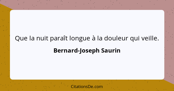 Que la nuit paraît longue à la douleur qui veille.... - Bernard-Joseph Saurin