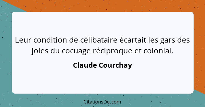 Leur condition de célibataire écartait les gars des joies du cocuage réciproque et colonial.... - Claude Courchay