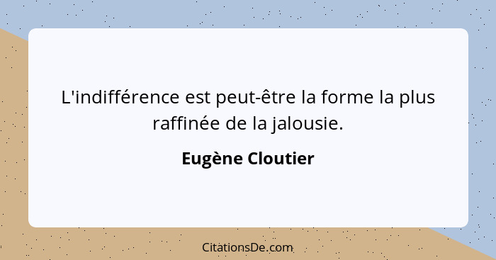 L'indifférence est peut-être la forme la plus raffinée de la jalousie.... - Eugène Cloutier