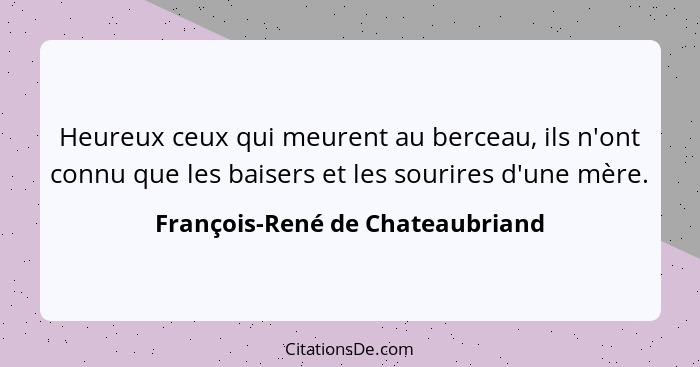 Heureux ceux qui meurent au berceau, ils n'ont connu que les baisers et les sourires d'une mère.... - François-René de Chateaubriand