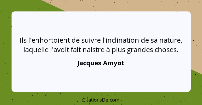 Ils l'enhortoient de suivre l'inclination de sa nature, laquelle l'avoit fait naistre à plus grandes choses.... - Jacques Amyot