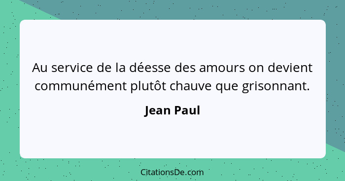 Au service de la déesse des amours on devient communément plutôt chauve que grisonnant.... - Jean Paul