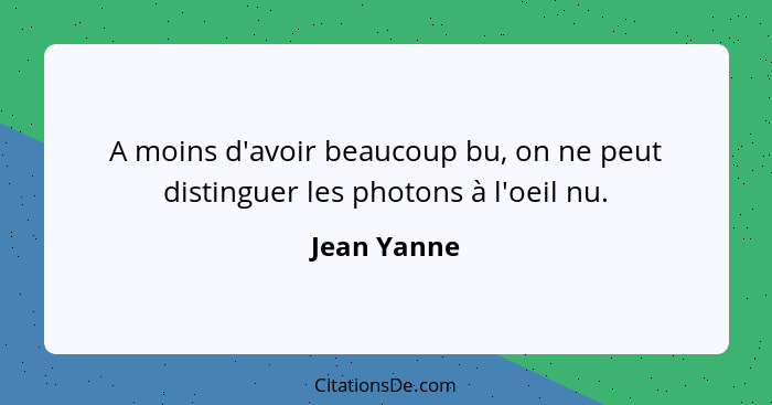 A moins d'avoir beaucoup bu, on ne peut distinguer les photons à l'oeil nu.... - Jean Yanne