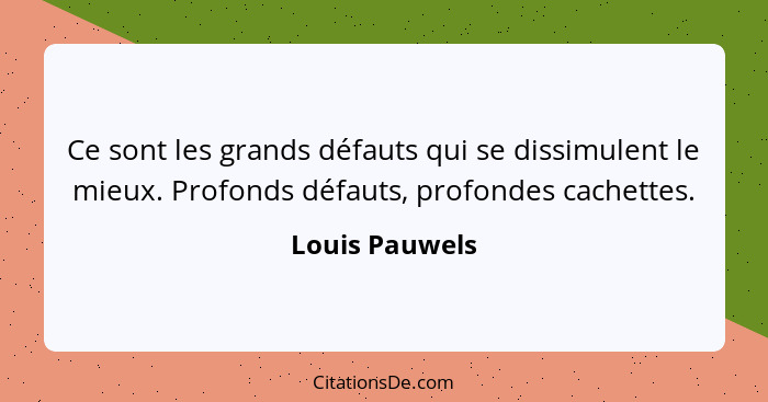 Ce sont les grands défauts qui se dissimulent le mieux. Profonds défauts, profondes cachettes.... - Louis Pauwels