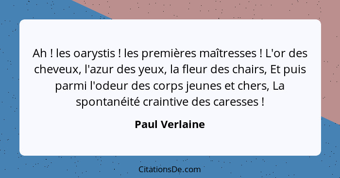 Ah ! les oarystis ! les premières maîtresses ! L'or des cheveux, l'azur des yeux, la fleur des chairs, Et puis parmi l'... - Paul Verlaine