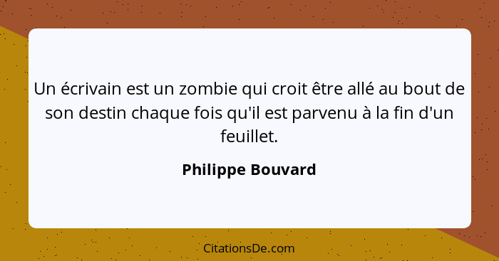 Un écrivain est un zombie qui croit être allé au bout de son destin chaque fois qu'il est parvenu à la fin d'un feuillet.... - Philippe Bouvard