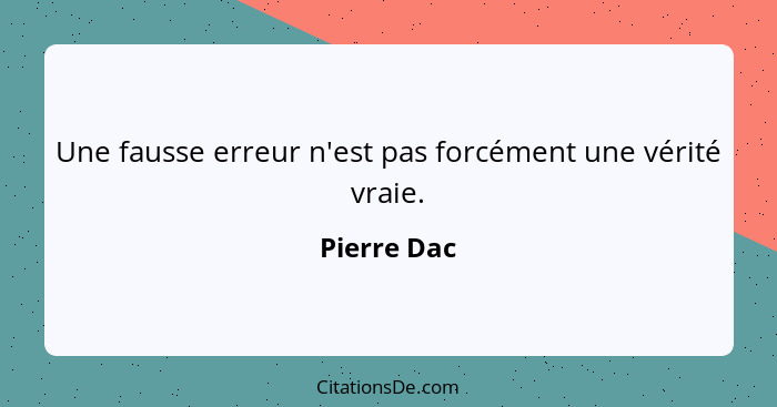 Une fausse erreur n'est pas forcément une vérité vraie.... - Pierre Dac