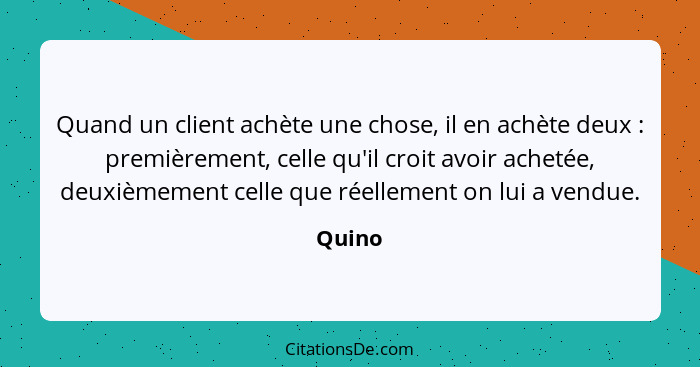 Quand un client achète une chose, il en achète deux : premièrement, celle qu'il croit avoir achetée, deuxièmement celle que réellement on... - Quino