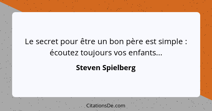 Le secret pour être un bon père est simple : écoutez toujours vos enfants...... - Steven Spielberg