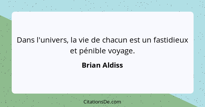 Dans l'univers, la vie de chacun est un fastidieux et pénible voyage.... - Brian Aldiss